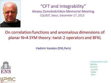 On correlation functions and anomalous dimensions of planar N=4 SYM theory: twist-2 operators and BFKL Vladimir Kazakov (ENS,Paris) “CFT and Integrability”