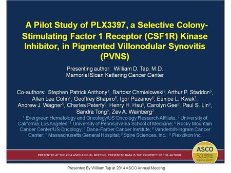A Pilot Study of PLX3397, a Selective Colony-Stimulating Factor 1 Receptor (CSF1R) Kinase Inhibitor, in Pigmented Villonodular Synovitis (PVNS) Presented.