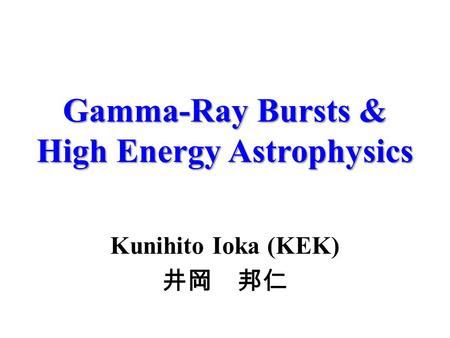 Gamma-Ray Bursts & High Energy Astrophysics Kunihito Ioka (KEK) 井岡 邦仁.