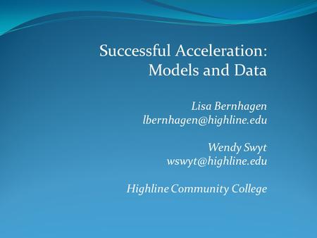 Successful Acceleration: Models and Data Lisa Bernhagen Wendy Swyt Highline Community College.