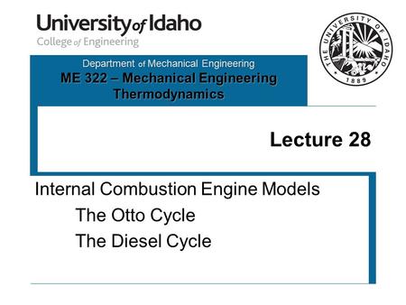 Department of Mechanical Engineering ME 322 – Mechanical Engineering Thermodynamics Lecture 28 Internal Combustion Engine Models The Otto Cycle The Diesel.