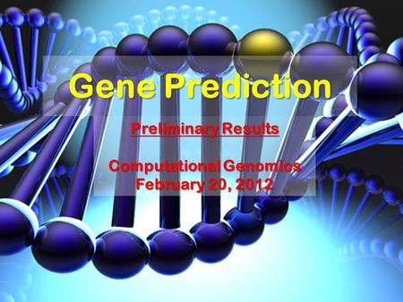 Gene Prediction Preliminary Results Computational Genomics February 20, 2012.