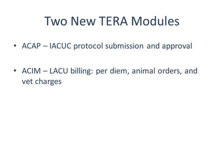 Two New TERA Modules ACAP – IACUC protocol submission and approval ACIM – LACU billing: per diem, animal orders, and vet charges.
