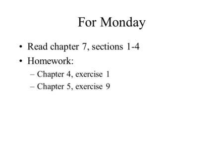For Monday Read chapter 7, sections 1-4 Homework: –Chapter 4, exercise 1 –Chapter 5, exercise 9.