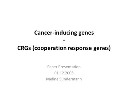 Cancer-inducing genes - CRGs (cooperation response genes) Paper Presentation 01.12.2008 Nadine Sündermann.