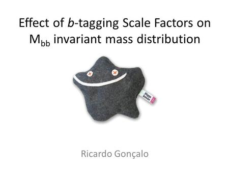 Effect of b-tagging Scale Factors on M bb invariant mass distribution Ricardo Gonçalo.