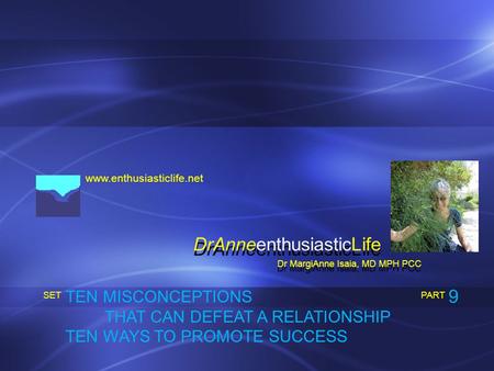 Www.enthusiasticlife.net TEN MISCONCEPTIONS THAT CAN DEFEAT A RELATIONSHIP TEN WAYS TO PROMOTE SUCCESS PART SET Dr MargiAnne Isaia, MD MPH PCC DrAnneenthusiasticLife.