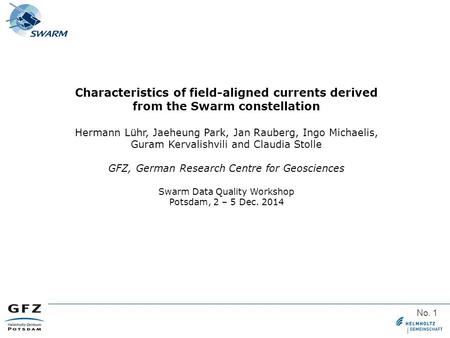 No. 1 Characteristics of field-aligned currents derived from the Swarm constellation Hermann Lühr, Jaeheung Park, Jan Rauberg, Ingo Michaelis, Guram Kervalishvili.