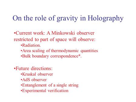 On the role of gravity in Holography Current work: A Minkowski observer restricted to part of space will observe: Radiation. Area scaling of thermodynamic.