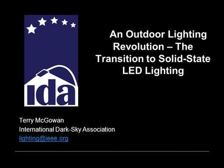 An Outdoor Lighting Revolution – The Transition to Solid-State LED Lighting Terry McGowan International Dark-Sky Association
