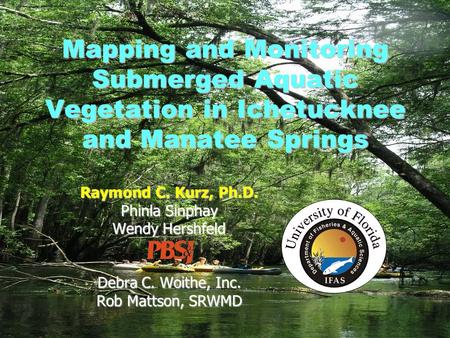 Debra C. Woithe, Inc. Mapping and Monitoring Submerged Aquatic Vegetation in Ichetucknee and Manatee Springs Raymond C. Kurz, Ph.D. Phinla Sinphay Wendy.