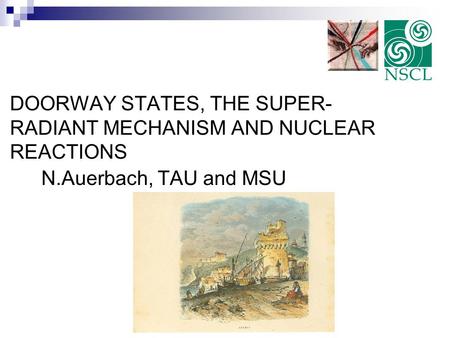 DOORWAY STATES, THE SUPER- RADIANT MECHANISM AND NUCLEAR REACTIONS N.Auerbach, TAU and MSU.