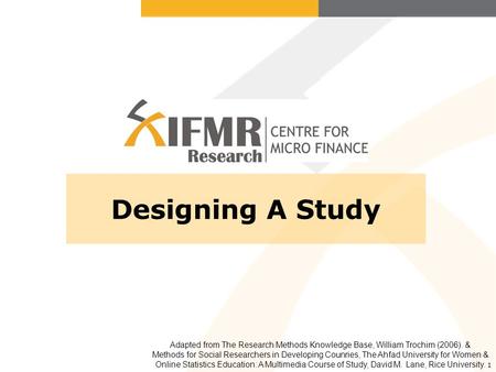 1 Designing A Study Adapted from The Research Methods Knowledge Base, William Trochim (2006). & Methods for Social Researchers in Developing Counries,