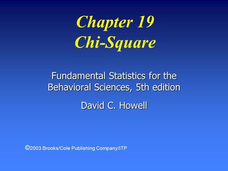 Chapter 19 Chi-Square Fundamental Statistics for the Behavioral Sciences, 5th edition David C. Howell © 2003 Brooks/Cole Publishing Company/ITP.