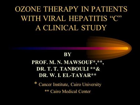 OZONE THERAPY IN PATIENTS WITH VIRAL HEPATITIS “C” A CLINICAL STUDY BY PROF. M. N. MAWSOUF*,**, DR. T. T. TANBOULI **& DR. W. I. EL-TAYAR** * Cancer Institute,