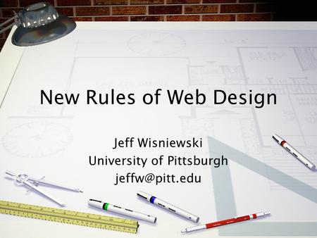 New Rules of Web Design Jeff Wisniewski University of Pittsburgh