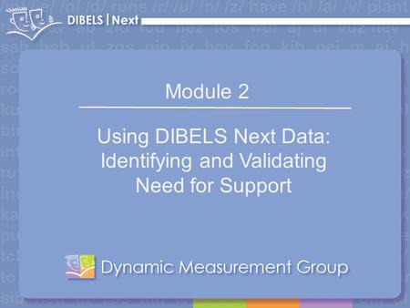 1 Module 2 Using DIBELS Next Data: Identifying and Validating Need for Support.