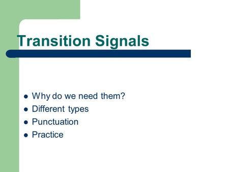 Transition Signals Why do we need them? Different types Punctuation Practice.