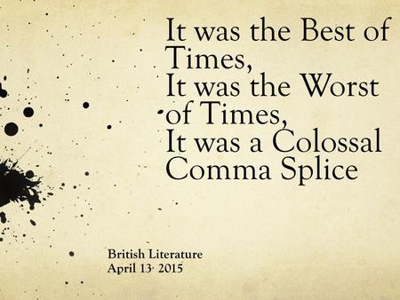 It was the Best of Times, It was the Worst of Times, It was a Colossal Comma Splice British Literature April 13, 2015.