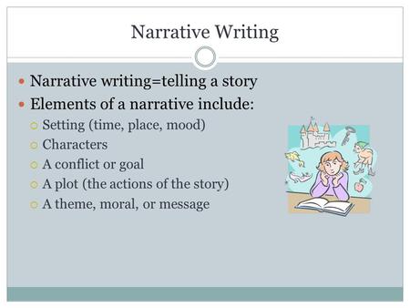 Narrative Writing Narrative writing=telling a story Elements of a narrative include:  Setting (time, place, mood)  Characters  A conflict or goal 