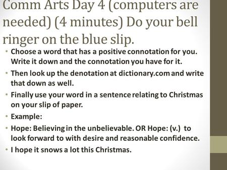 Comm Arts Day 4 (computers are needed) (4 minutes) Do your bell ringer on the blue slip. Choose a word that has a positive connotation for you. Write it.