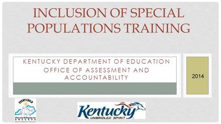 KENTUCKY DEPARTMENT OF EDUCATION OFFICE OF ASSESSMENT AND ACCOUNTABILITY INCLUSION OF SPECIAL POPULATIONS TRAINING 2014.