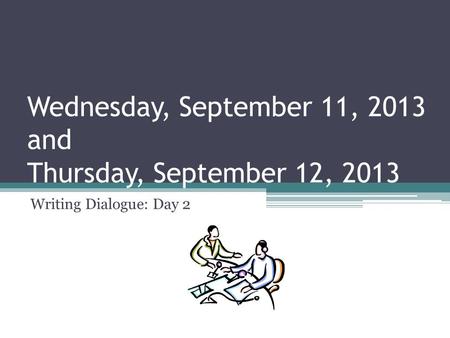 Wednesday, September 11, 2013 and Thursday, September 12, 2013 Writing Dialogue: Day 2.