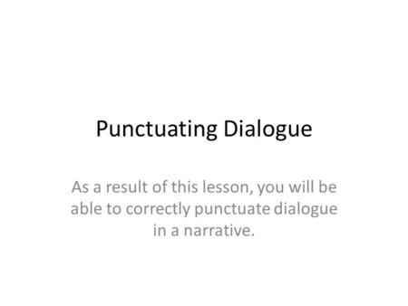 Punctuating Dialogue As a result of this lesson, you will be able to correctly punctuate dialogue in a narrative.