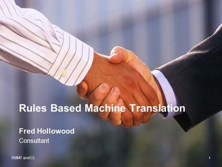 1 Rules Based Machine Translation Fred Hollowood Consultant RBMT and CL.