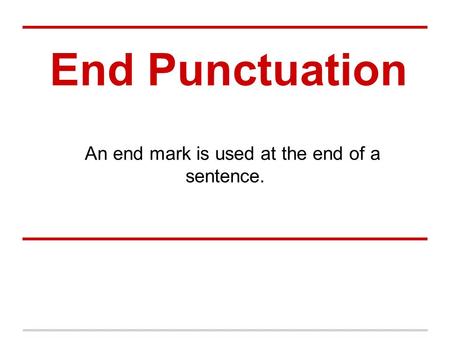 End Punctuation An end mark is used at the end of a sentence.