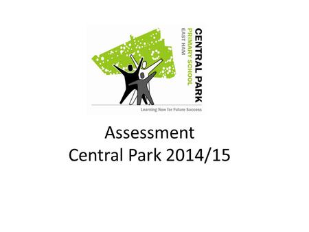 Assessment Central Park 2014/15. Central Park’s Vision for Assessment 14/15 Children to be discussed in terms of abilities and next steps rather than.