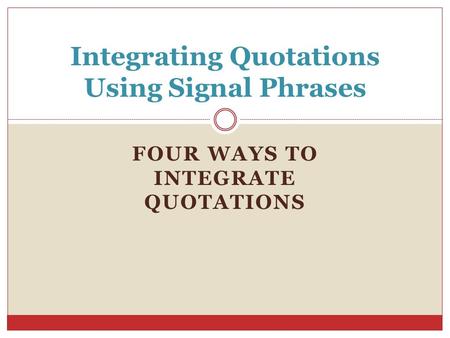 FOUR WAYS TO INTEGRATE QUOTATIONS Integrating Quotations Using Signal Phrases.