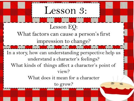 Lesson 3: Lesson EQ: What factors can cause a person’s first impression to change? In a story, how can understanding perspective help us understand a character’s.