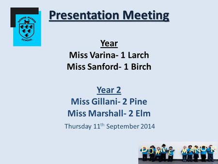 Presentation Meeting Presentation Meeting Year Miss Varina- 1 Larch Miss Sanford- 1 Birch Year 2 Miss Gillani- 2 Pine Miss Marshall- 2 Elm Thursday 11.