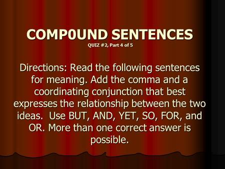 COMP0UND SENTENCES QUIZ #2, Part 4 of 5 Directions: Read the following sentences for meaning. Add the comma and a coordinating conjunction that best expresses.