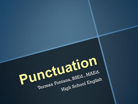 Punctuation Terresa Fontana, BSEd., MAEd. High School English.