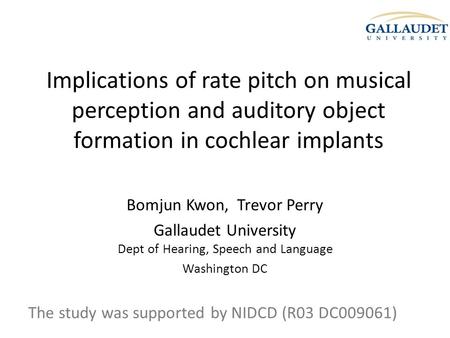 Implications of rate pitch on musical perception and auditory object formation in cochlear implants Bomjun Kwon, Trevor Perry Gallaudet University Dept.