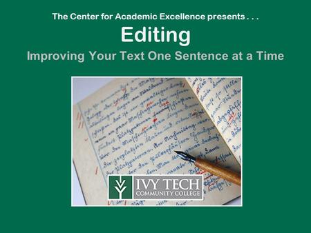 The Center for Academic Excellence presents... Editing Improving Your Text One Sentence at a Time.