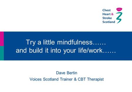 Try a little mindfulness…… and build it into your life/work…… Dave Bertin Voices Scotland Trainer & CBT Therapist.