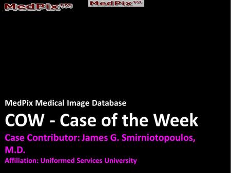 MedPix Medical Image Database COW - Case of the Week Case Contributor: James G. Smirniotopoulos, M.D. Affiliation: Uniformed Services University.