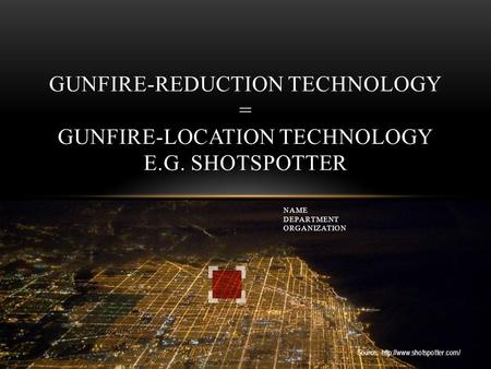Source:  GUNFIRE-REDUCTION TECHNOLOGY = GUNFIRE-LOCATION TECHNOLOGY E.G. SHOTSPOTTER NAME DEPARTMENT ORGANIZATION.