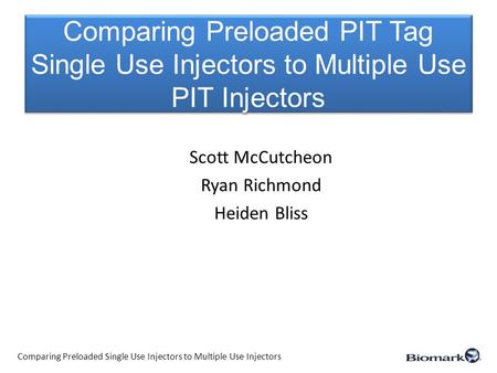 Comparing Preloaded PIT Tag Single Use Injectors to Multiple Use PIT Injectors Scott McCutcheon Ryan Richmond Heiden Bliss Comparing Preloaded Single Use.