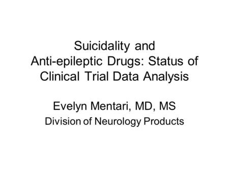 Suicidality and Anti-epileptic Drugs: Status of Clinical Trial Data Analysis Evelyn Mentari, MD, MS Division of Neurology Products.