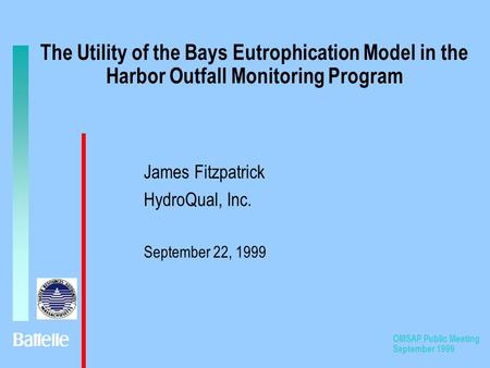 OMSAP Public Meeting September 1999 The Utility of the Bays Eutrophication Model in the Harbor Outfall Monitoring Program James Fitzpatrick HydroQual,