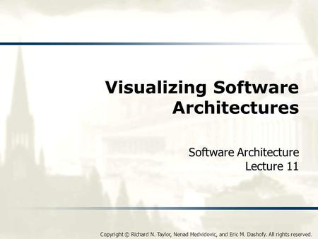 Copyright © Richard N. Taylor, Nenad Medvidovic, and Eric M. Dashofy. All rights reserved. Visualizing Software Architectures Software Architecture Lecture.