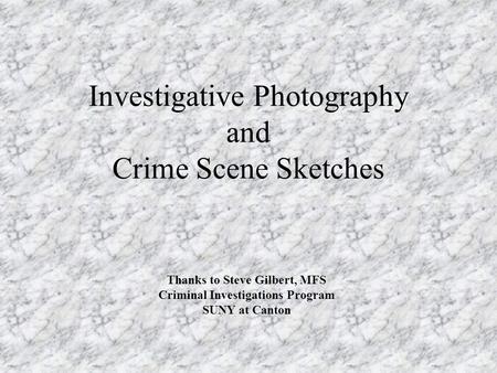Investigative Photography and Crime Scene Sketches Thanks to Steve Gilbert, MFS Criminal Investigations Program SUNY at Canton.