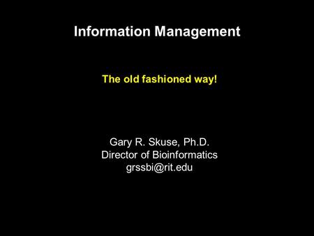 Information Management The old fashioned way! Gary R. Skuse, Ph.D. Director of Bioinformatics
