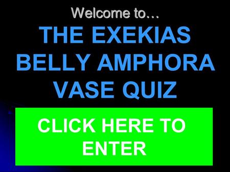 Welcome to… Welcome to… THE EXEKIAS BELLY AMPHORA VASE QUIZ CLICK HERE TO ENTER.