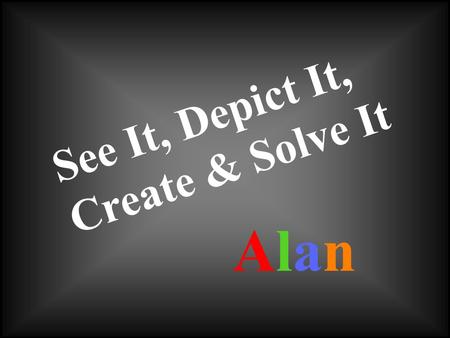 See It, Depict It, Create & Solve It AlanAlan. Visual Thinking Graphic Problem Solving Graphic Facilitation/Recording Alan.