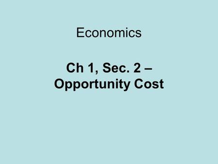 Ch 1, Sec. 2 – Opportunity Cost